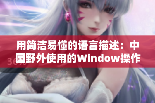 用简洁易懂的语言描述：中国野外使用的Window操作系统