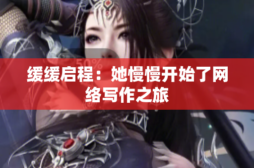 缓缓启程：她慢慢开始了网络写作之旅