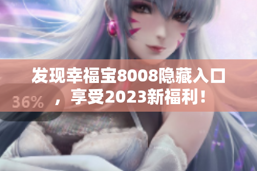 发现幸福宝8008隐藏入口，享受2023新福利！