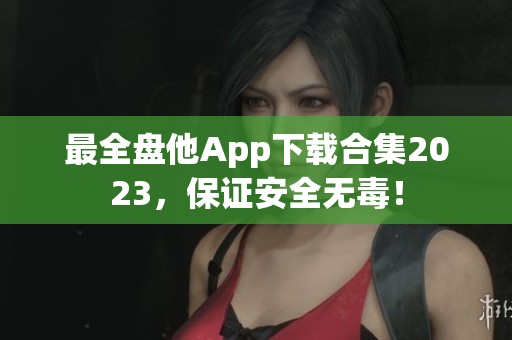 最全盘他App下载合集2023，保证安全无毒！