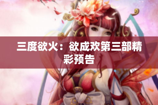 三度欲火：欲成欢第三部精彩预告