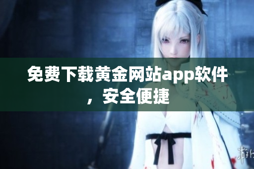 免费下载黄金网站app软件，安全便捷