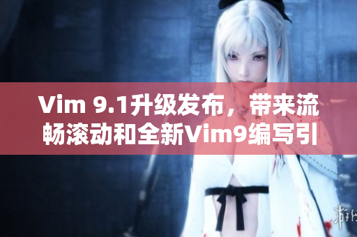 Vim 9.1升级发布，带来流畅滚动和全新Vim9编写引擎