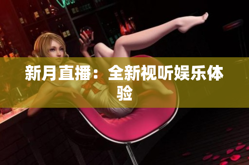 新月直播：全新视听娱乐体验