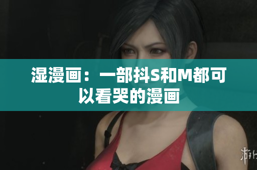 湿漫画：一部抖S和M都可以看哭的漫画