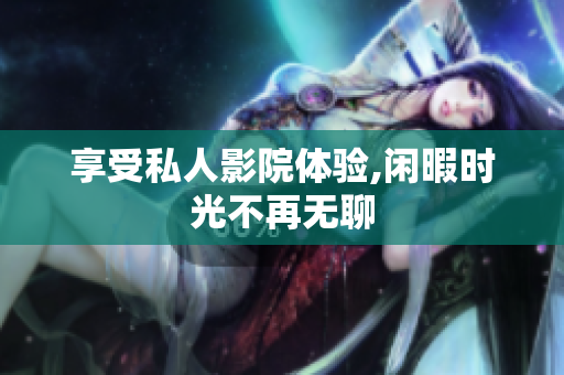 享受私人影院体验,闲暇时光不再无聊