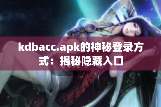 kdbacc.apk的神秘登录方式：揭秘隐藏入口
