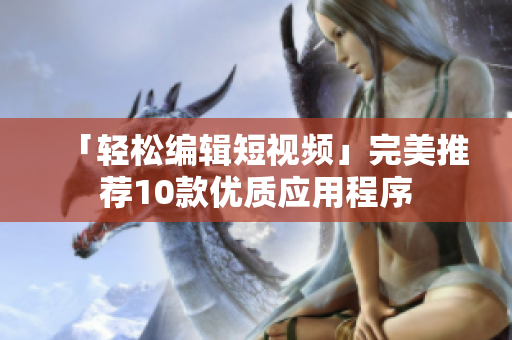 「轻松编辑短视频」完美推荐10款优质应用程序