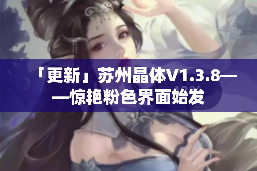「更新」苏州晶体V1.3.8——惊艳粉色界面始发