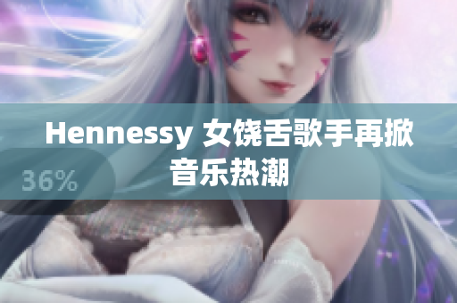 Hennessy 女饶舌歌手再掀音乐热潮