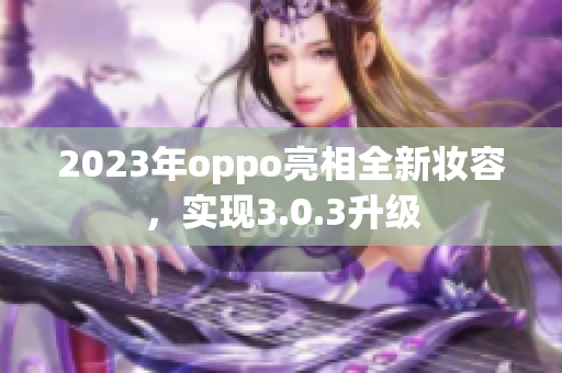 2023年oppo亮相全新妆容，实现3.0.3升级