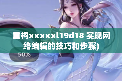 重构xxxxxl19d18 实现网络编辑的技巧和步骤)