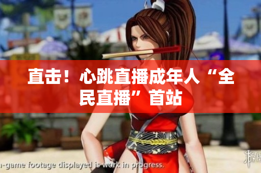 直击！心跳直播成年人“全民直播”首站