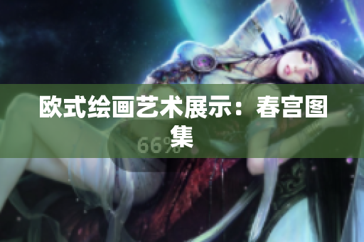 欧式绘画艺术展示：春宫图集