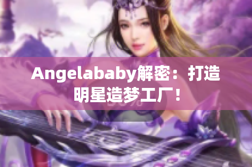 Angelababy解密：打造明星造梦工厂！