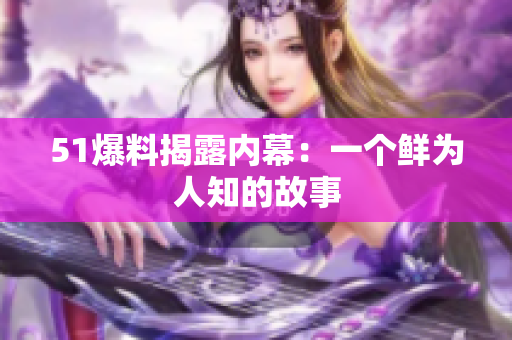 51爆料揭露内幕：一个鲜为人知的故事