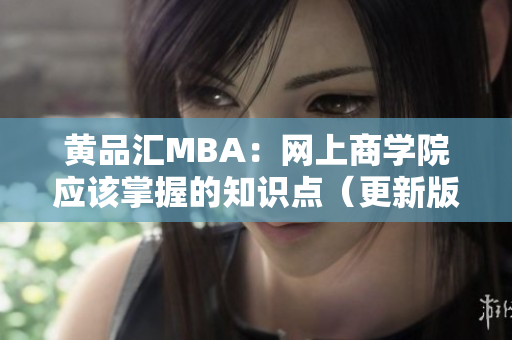 黄品汇MBA：网上商学院应该掌握的知识点（更新版）