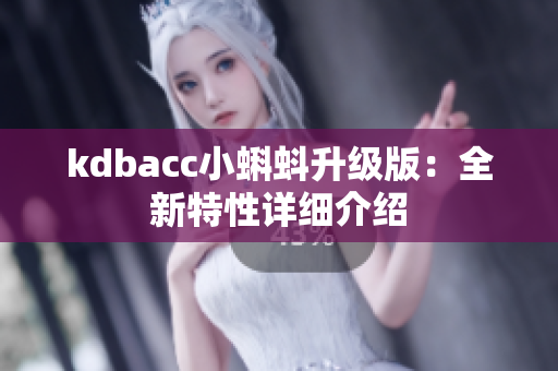 kdbacc小蝌蚪升级版：全新特性详细介绍