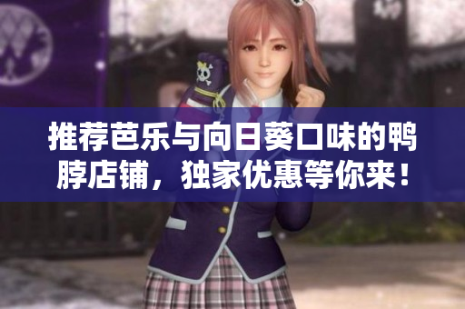 推荐芭乐与向日葵口味的鸭脖店铺，独家优惠等你来！
