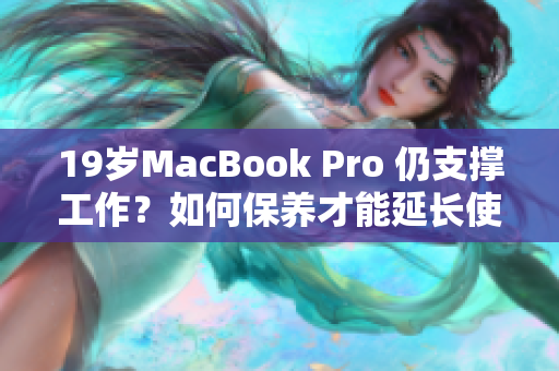 19岁MacBook Pro 仍支撑工作？如何保养才能延长使用寿命