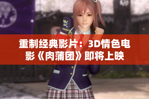 重制经典影片：3D情色电影《肉蒲团》即将上映