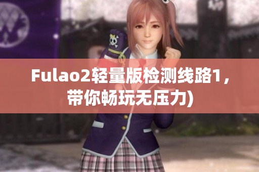 Fulao2轻量版检测线路1，带你畅玩无压力)
