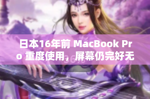 日本16年前 MacBook Pro 重度使用，屏幕仍完好无损