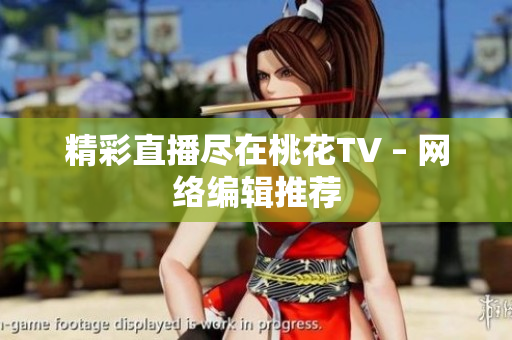 精彩直播尽在桃花TV – 网络编辑推荐