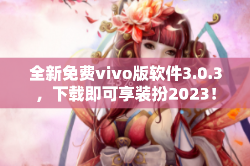 全新免费vivo版软件3.0.3，下载即可享装扮2023！