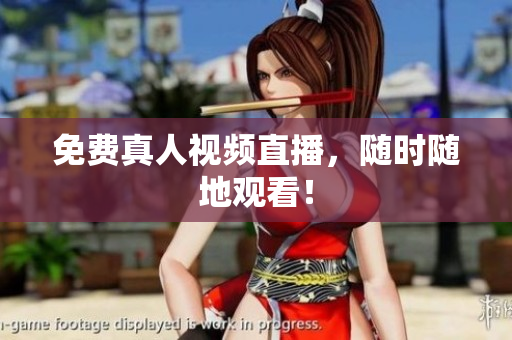 免费真人视频直播，随时随地观看！