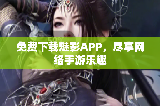 免费下载魅影APP，尽享网络手游乐趣