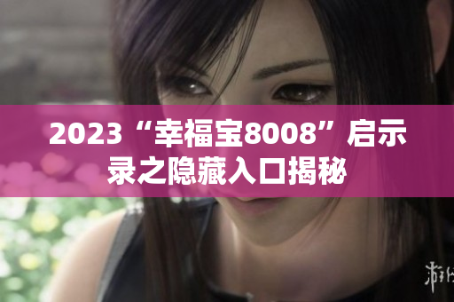 2023“幸福宝8008”启示录之隐藏入口揭秘
