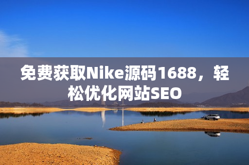 免费获取Nike源码1688，轻松优化网站SEO