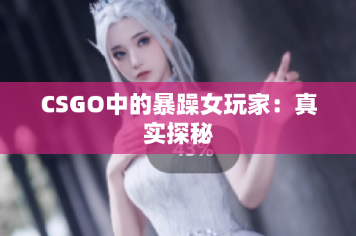 CSGO中的暴躁女玩家：真实探秘