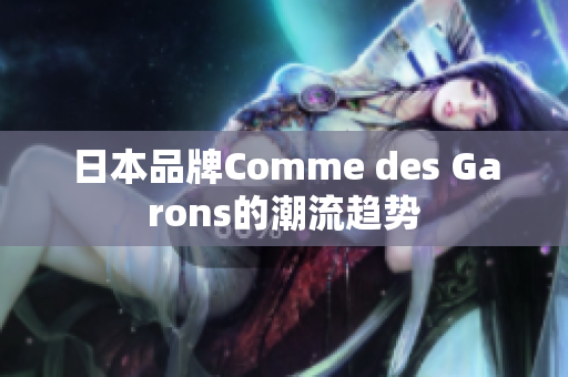 日本品牌Comme des Garons的潮流趋势