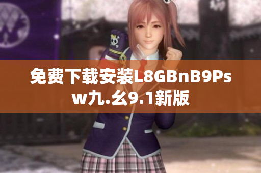 免费下载安装L8GBnB9Psw九.幺9.1新版