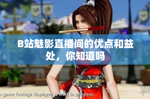 B站魅影直播间的优点和益处，你知道吗