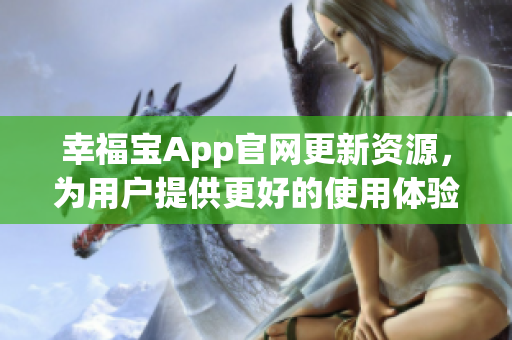 幸福宝App官网更新资源，为用户提供更好的使用体验