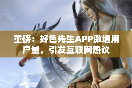 重磅：好色先生APP激增用户量，引发互联网热议