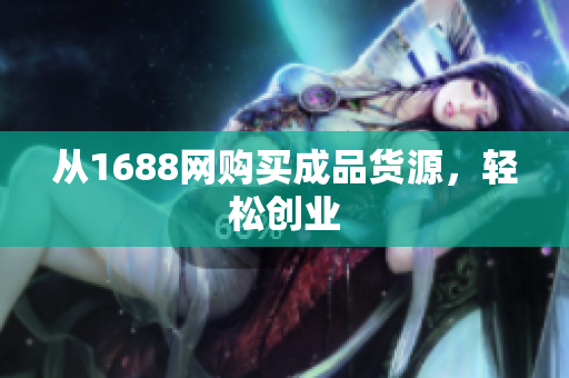 从1688网购买成品货源，轻松创业