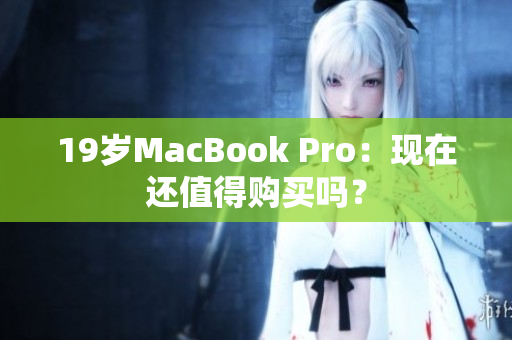 19岁MacBook Pro：现在还值得购买吗？