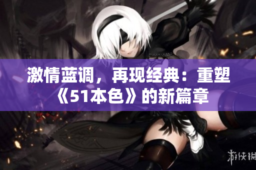 激情蓝调，再现经典：重塑《51本色》的新篇章
