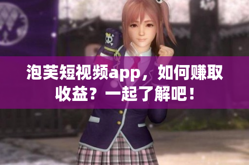 泡芙短视频app，如何赚取收益？一起了解吧！