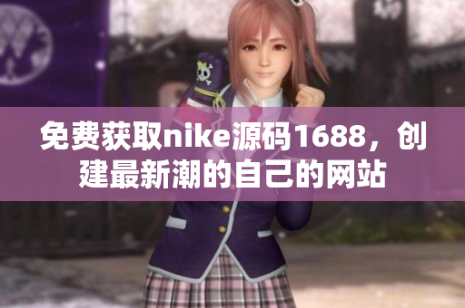 免费获取nike源码1688，创建最新潮的自己的网站