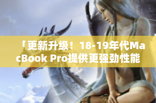 「更新升级！18-19年代MacBook Pro提供更强劲性能」