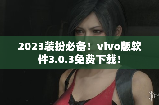 2023装扮必备！vivo版软件3.0.3免费下载！