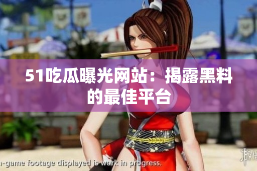 51吃瓜曝光网站：揭露黑料的最佳平台
