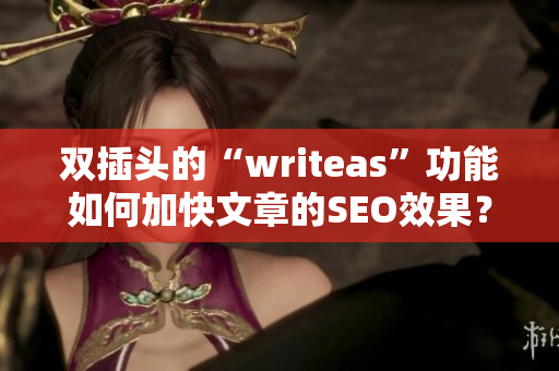 双插头的“writeas”功能如何加快文章的SEO效果？