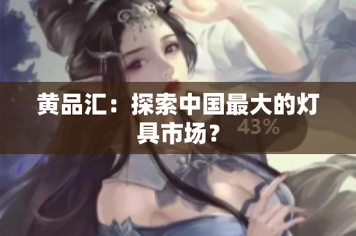 黄品汇：探索中国最大的灯具市场？
