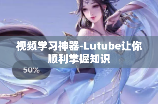 视频学习神器-Lutube让你顺利掌握知识